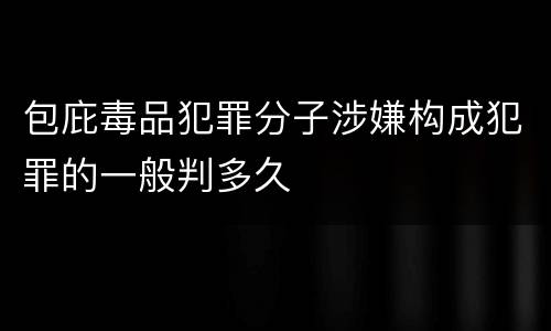 包庇毒品犯罪分子涉嫌构成犯罪的一般判多久