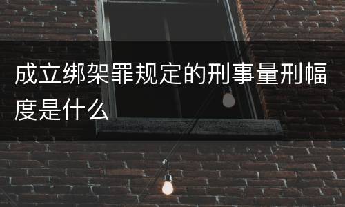 成立绑架罪规定的刑事量刑幅度是什么