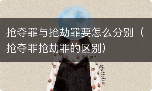 抢夺罪与抢劫罪要怎么分别（抢夺罪抢劫罪的区别）