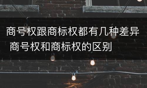 商号权跟商标权都有几种差异 商号权和商标权的区别