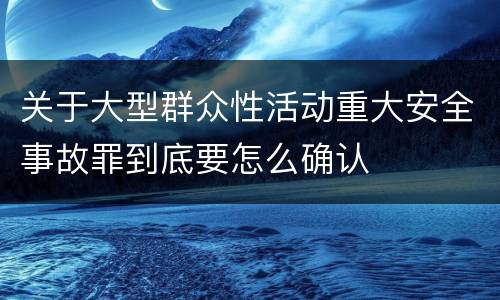 关于大型群众性活动重大安全事故罪到底要怎么确认