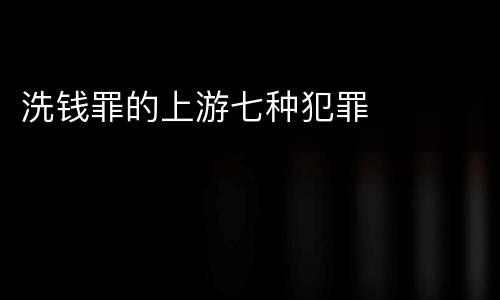 洗钱罪的上游七种犯罪