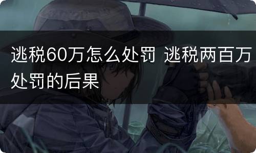 逃税60万怎么处罚 逃税两百万处罚的后果
