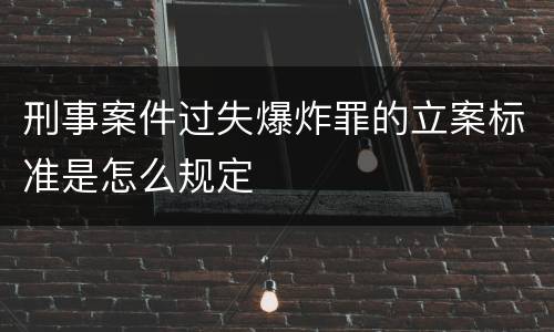 刑事案件过失爆炸罪的立案标准是怎么规定
