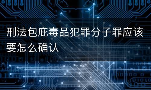 刑法包庇毒品犯罪分子罪应该要怎么确认