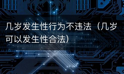 几岁发生性行为不违法（几岁可以发生性合法）