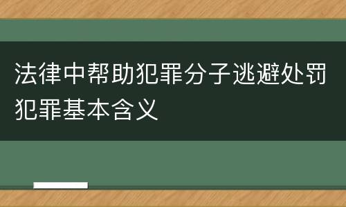 法律中帮助犯罪分子逃避处罚犯罪基本含义