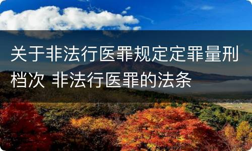 关于非法行医罪规定定罪量刑档次 非法行医罪的法条