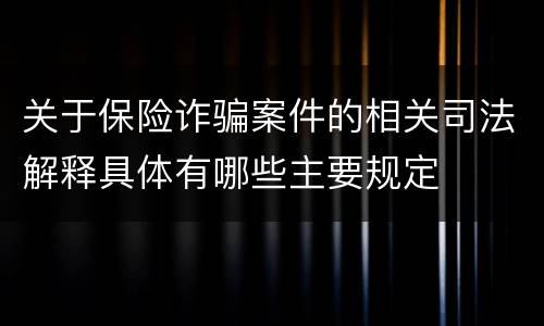关于保险诈骗案件的相关司法解释具体有哪些主要规定