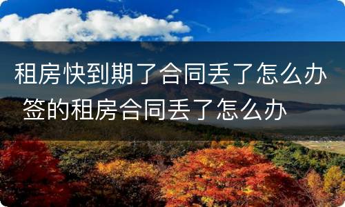 租房快到期了合同丢了怎么办 签的租房合同丢了怎么办