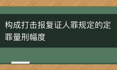 构成打击报复证人罪规定的定罪量刑幅度