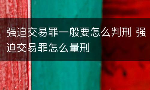 强迫交易罪一般要怎么判刑 强迫交易罪怎么量刑