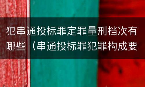 犯串通投标罪定罪量刑档次有哪些（串通投标罪犯罪构成要件）
