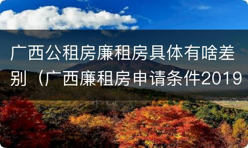广西公租房廉租房具体有啥差别（广西廉租房申请条件2019）