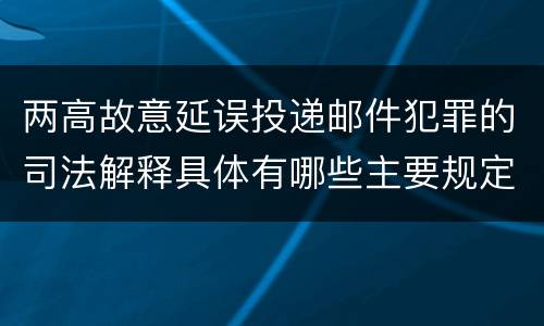 两高故意延误投递邮件犯罪的司法解释具体有哪些主要规定