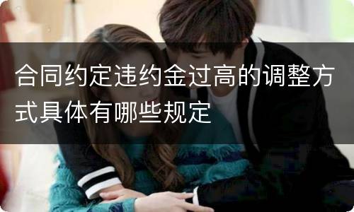 合同约定违约金过高的调整方式具体有哪些规定