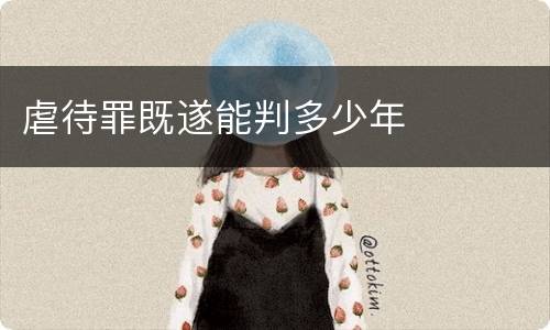 虐待罪既遂能判多少年