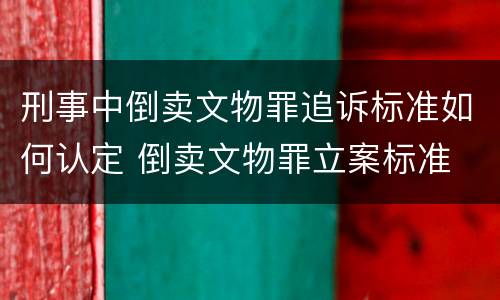 刑事中倒卖文物罪追诉标准如何认定 倒卖文物罪立案标准