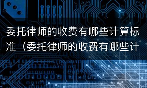 委托律师的收费有哪些计算标准（委托律师的收费有哪些计算标准和规定）