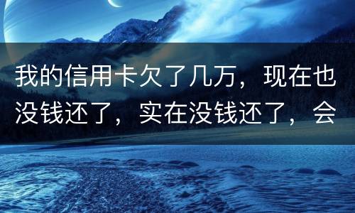 我的信用卡欠了几万，现在也没钱还了，实在没钱还了，会不会被告诈骗啊