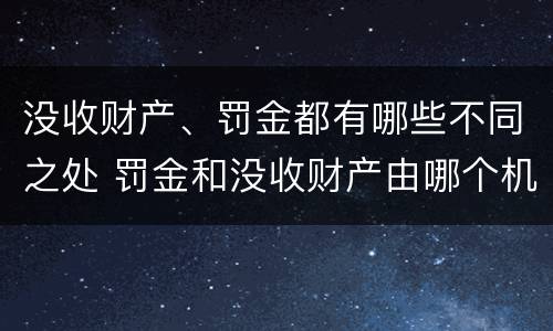 没收财产、罚金都有哪些不同之处 罚金和没收财产由哪个机关执行