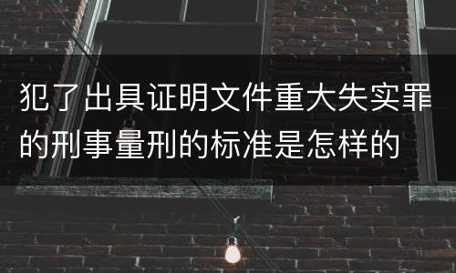 犯了出具证明文件重大失实罪的刑事量刑的标准是怎样的