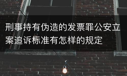 刑事持有伪造的发票罪公安立案追诉标准有怎样的规定