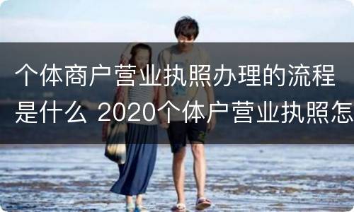 个体商户营业执照办理的流程是什么 2020个体户营业执照怎么办理