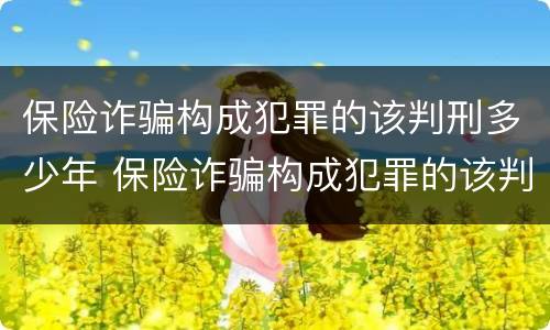 保险诈骗构成犯罪的该判刑多少年 保险诈骗构成犯罪的该判刑多少年呢