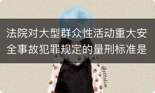 法院对大型群众性活动重大安全事故犯罪规定的量刑标准是什么