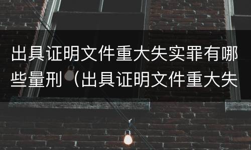 出具证明文件重大失实罪有哪些量刑（出具证明文件重大失实罪有哪些量刑标准）
