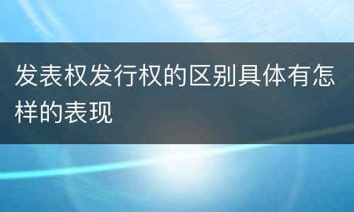 发表权发行权的区别具体有怎样的表现