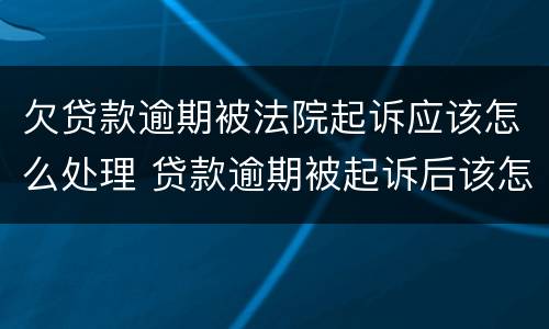 欠贷款逾期被法院起诉应该怎么处理 贷款逾期被起诉后该怎么做