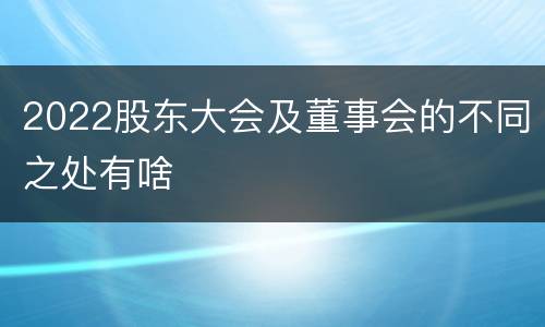 2022股东大会及董事会的不同之处有啥