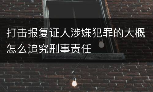 打击报复证人涉嫌犯罪的大概怎么追究刑事责任