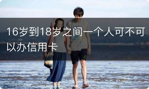 16岁到18岁之间一个人可不可以办信用卡