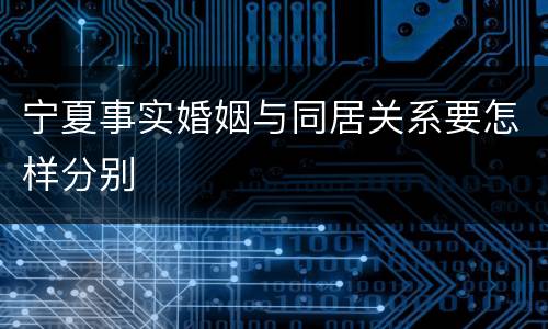 宁夏事实婚姻与同居关系要怎样分别