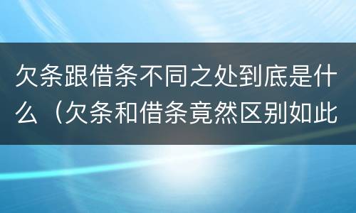 欠条跟借条不同之处到底是什么（欠条和借条竟然区别如此之大）