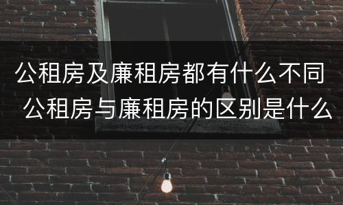 公租房及廉租房都有什么不同 公租房与廉租房的区别是什么