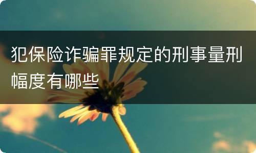 犯保险诈骗罪规定的刑事量刑幅度有哪些