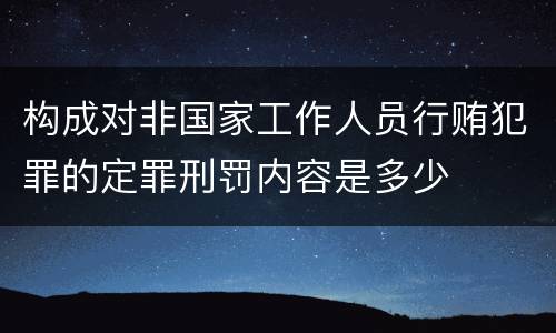 构成对非国家工作人员行贿犯罪的定罪刑罚内容是多少