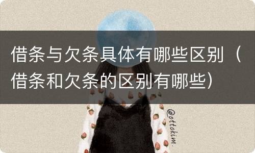 借条与欠条具体有哪些区别（借条和欠条的区别有哪些）