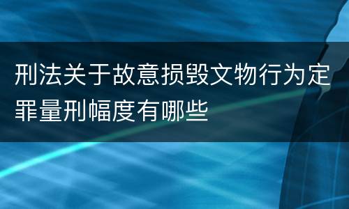 刑法关于故意损毁文物行为定罪量刑幅度有哪些