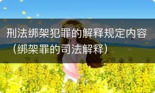 刑法绑架犯罪的解释规定内容（绑架罪的司法解释）