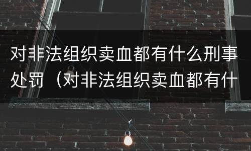 对非法组织卖血都有什么刑事处罚（对非法组织卖血都有什么刑事处罚案例）