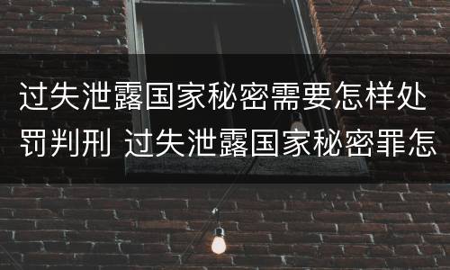 过失泄露国家秘密需要怎样处罚判刑 过失泄露国家秘密罪怎么判