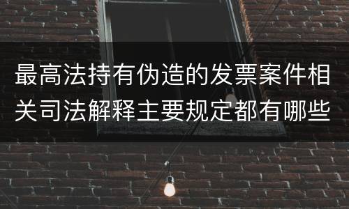 最高法持有伪造的发票案件相关司法解释主要规定都有哪些