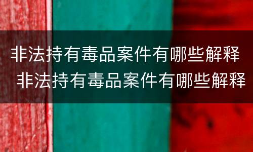 非法持有毒品案件有哪些解释 非法持有毒品案件有哪些解释呢