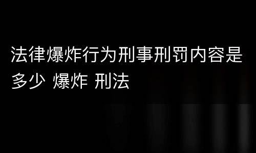 法律爆炸行为刑事刑罚内容是多少 爆炸 刑法