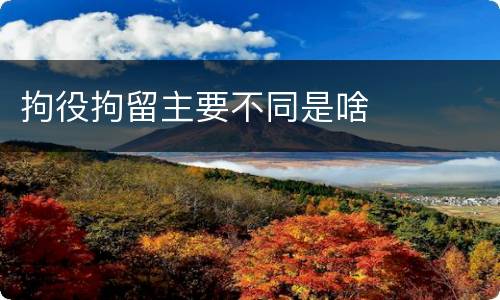 拘役拘留主要不同是啥